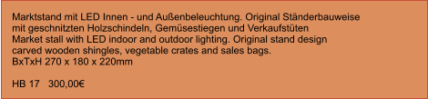 Marktstand mit LED Innen - und Außenbeleuchtung. Original Ständerbauweise  mit geschnitzten Holzschindeln, Gemüsestiegen und Verkaufstüten Market stall with LED indoor and outdoor lighting. Original stand design  carved wooden shingles, vegetable crates and sales bags.BxTxH 270 x 180 x 220mm  HB 17   300,00€